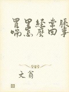 胃里经常胀气打嗝怎么回事