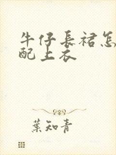 牛仔长裙怎么搭配上衣