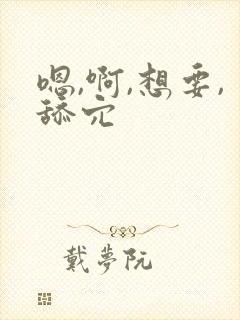 嗯,啊,想要,舔穴