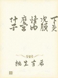 什么情况下会有子宫内膜炎