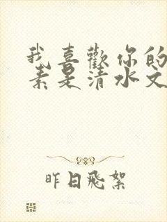 我喜欢你的信息素是清水文吗