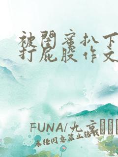 被闺蜜扒下内裤打屁股作文