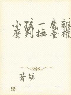 小孩一岁离婚怎么判抚养权