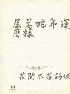 属羊蛇年运气怎么样