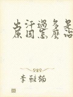 出汗过多是什么原因怎么治疗