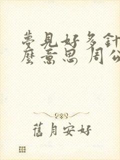 梦见好多针是什么意思 周公解梦