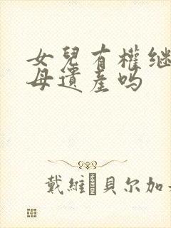 女儿有权继承父母遗产吗