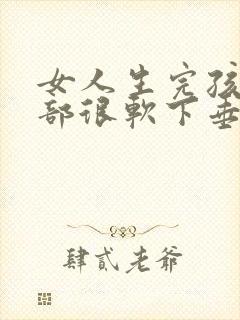 女人生完孩子胸部很软下垂怎么办