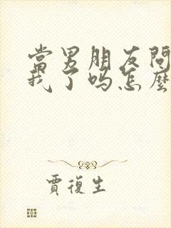 当男朋友问你想我了吗怎么回复