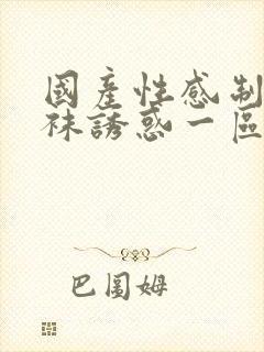 国产性感制服丝袜诱惑一区二区