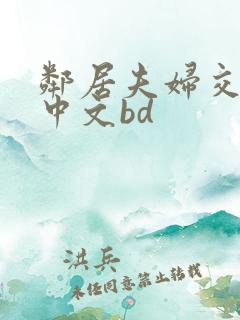 邻居夫妇交换5中文bd