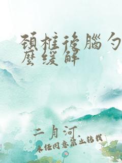 颈椎后脑勺疼怎么缓解