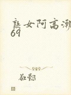 熟女阿高潮合集69