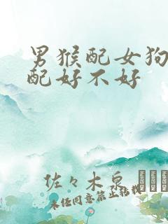 男猴配女狗的婚配好不好