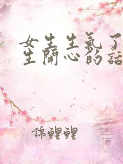 女生生气了哄女生开心的话语