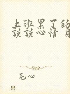 上班累了的句子说说心情 身心疲惫