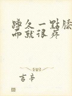 蹲久一点膝盖里面就很疼