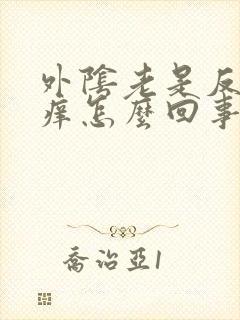 外阴老是反复瘙痒怎么回事