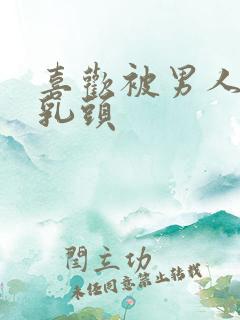 喜欢被男人吸允乳头