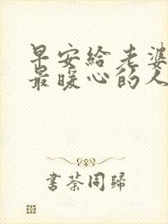 早安给老婆情话最暖心的人