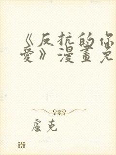 《反抗的你真可爱》漫画免费阅读