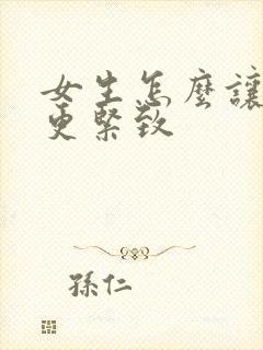 女生怎么让下面更紧致