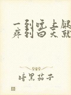 一到晚上腿就酸疼到白天就没事