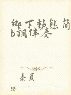 乡下动态简谱降b调伴奏