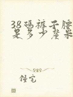 38码裤子腰围是多少厘米长