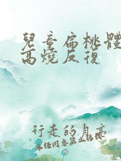 儿童扁桃体发炎高烧反复