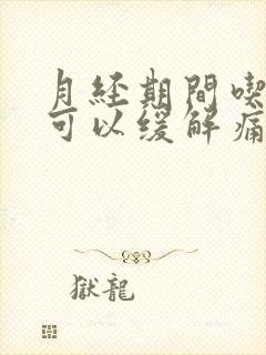 月经期间吃什么可以缓解痛经