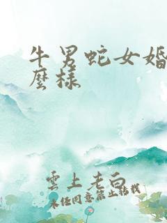 牛男蛇女婚配怎么样