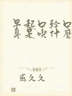 早起口干口苦口臭是吃什么药