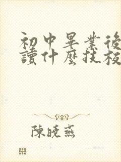 初中毕业后男生读什么技校好