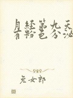 月经第九天了还有粉色分泌物怎么回事