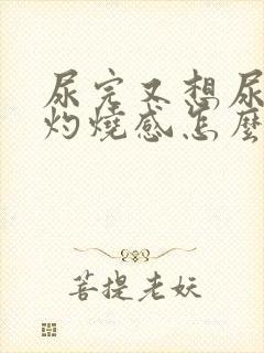 尿完又想尿还有灼烧感怎么办