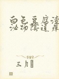 白色豆腐渣状分泌物阴道痒