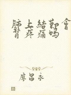 肺上结节会引起背疼痛吗