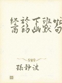 终于下班啦高情商的幽默句子