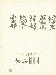 电脑解压缩软件哪个好用免费