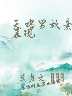 天蝎男放弃你的表现