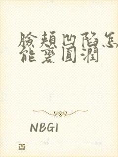 脸颊凹陷怎么办能变圆润