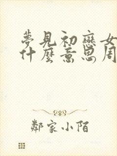 梦见初恋女友是什么意思周公解梦