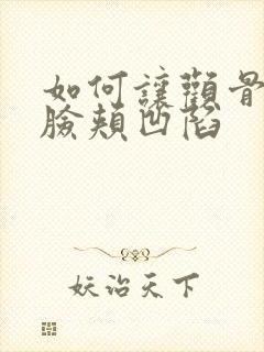 如何让颧骨变高脸颊凹陷