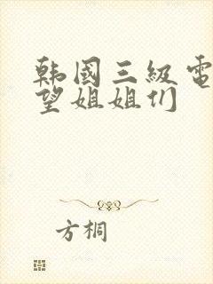 韩国三级电影欲望姐姐们