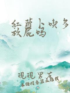 红萝卜吃多了会放屁吗