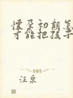 怀孕初期怎么样才能把孩子打掉