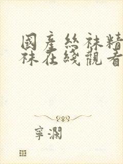 国产丝袜精品丝袜在线观看