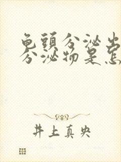 龟头分泌出白色分泌物是怎么回事