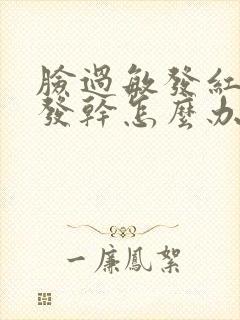 脸过敏发红发肿发干怎么办